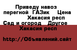 Приведу навоз, перегной. ГАЗик. › Цена ­ 3 500 - Хакасия респ. Сад и огород » Другое   . Хакасия респ.